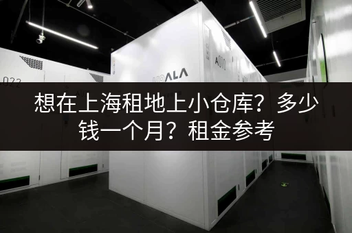 想在上海租地上小仓库？多少钱一个月？租金参考