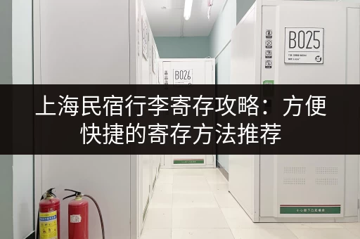 上海民宿行李寄存攻略：方便快捷的寄存方法推荐