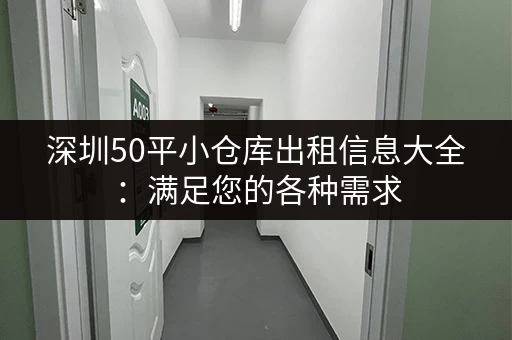 深圳50平小仓库出租信息大全：满足您的各种需求