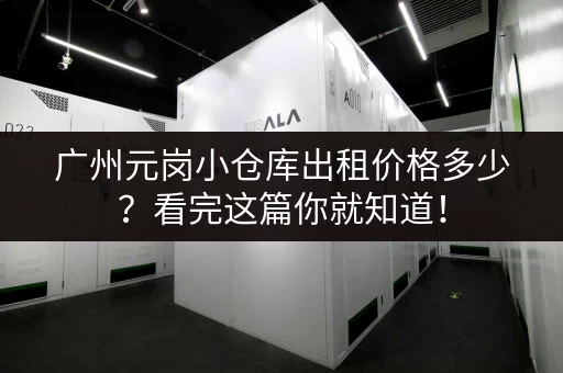 广州元岗小仓库出租价格多少？看完这篇你就知道！