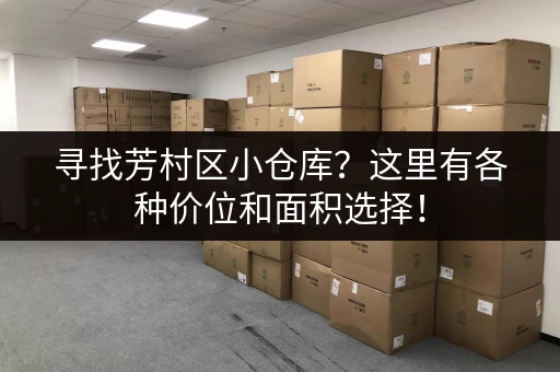 寻找芳村区小仓库？这里有各种价位和面积选择！