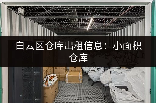 白云区仓库出租信息：小面积仓库，方便快捷