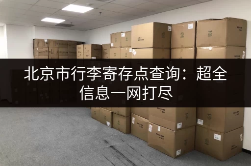 北京市行李寄存点查询：超全信息一网打尽