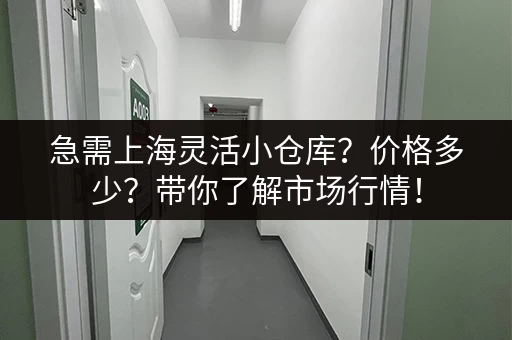 急需上海灵活小仓库？价格多少？带你了解市场行情！