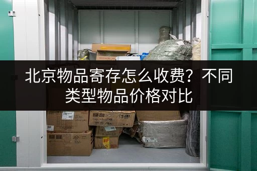 北京物品寄存怎么收费？不同类型物品价格对比