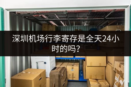 深圳机场行李寄存是全天24小时的吗？