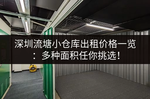 深圳流塘小仓库出租价格一览：多种面积任你挑选！