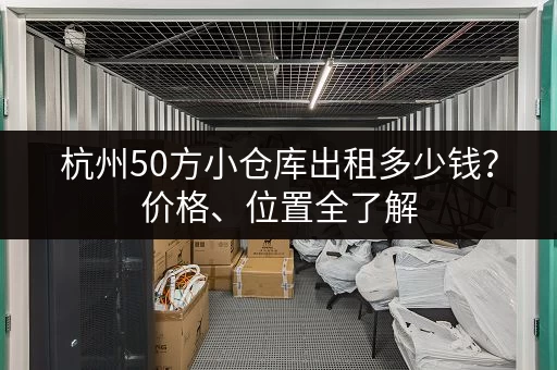 杭州50方小仓库出租多少钱？价格、位置全了解