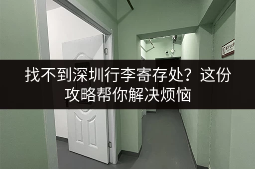 找不到深圳行李寄存处？这份攻略帮你解决烦恼