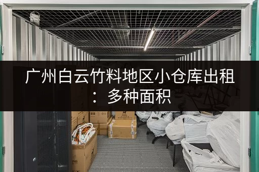 广州白云竹料地区小仓库出租：多种面积，满足您的需求！