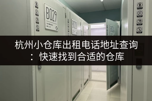 杭州小仓库出租电话地址查询：快速找到合适的仓库