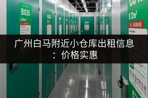 广州白马附近小仓库出租信息：价格实惠，位置优越