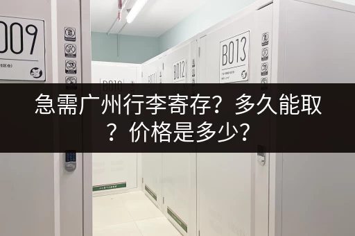 急需广州行李寄存?多久能取?价格是多少? 急需广州行李寄存?多久能取?价格是多少?