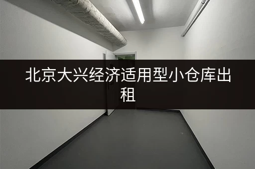 北京大兴经济适用型小仓库出租，个人小型仓储租赁