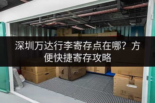 深圳万达行李寄存点在哪?方便快捷寄存攻略 深圳万达行李寄存点在哪?方便快捷寄存攻略