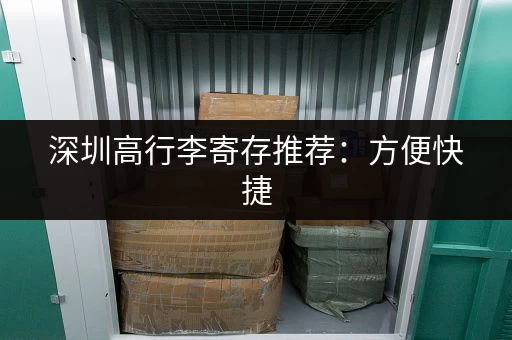 深圳高行李寄存推荐:方便快捷,安全可靠 深圳高行李寄存推荐:方便快捷,安全可靠