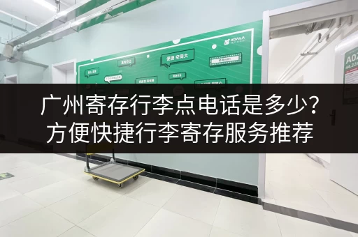 广州寄存行李点电话是多少？方便快捷行李寄存服务推荐