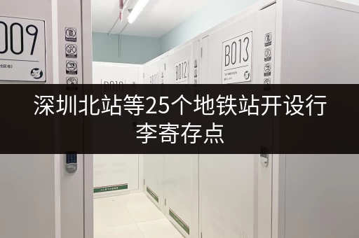 深圳北站等25个地铁站开设行李寄存点 深圳北站等25个地铁站开设行李寄存点