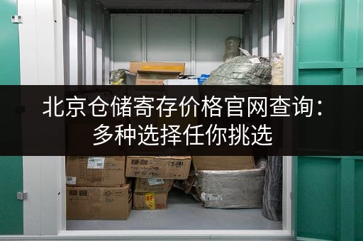 北京仓储寄存价格官网查询：多种选择任你挑选