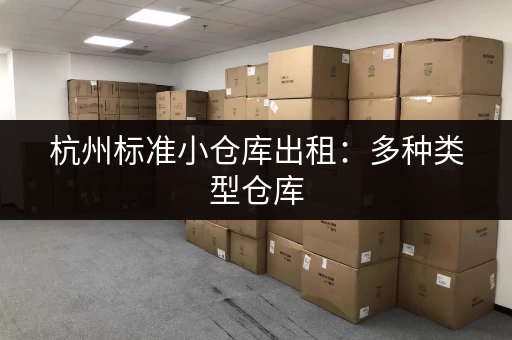 杭州标准小仓库出租:多种类型仓库,满足不同存储需求,安全可靠 杭州标准小仓库出租:多种类型仓库,满足不同存储需求,安全可靠