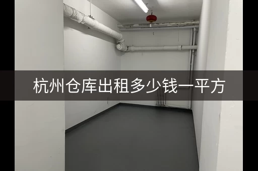 杭州仓库出租多少钱一平方，杭州市小仓库出租网新信息