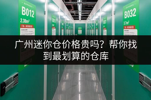 广州迷你仓价格贵吗？帮你找到最划算的仓库