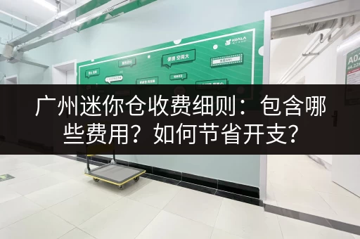 广州迷你仓收费细则:包含哪些费用?如何节省开支? 广州迷你仓收费细则:包含哪些费用?如何节省开支?
