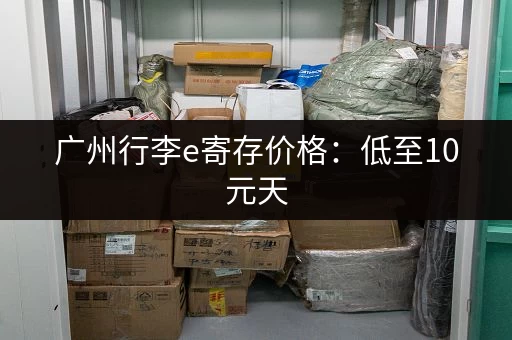 广州行李e寄存价格：低至10元天，超值实惠