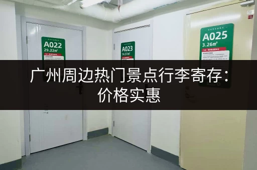 广州周边热门景点行李寄存：价格实惠，安全可靠的寄存点