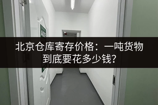 北京仓库寄存价格：一吨货物到底要花多少钱？