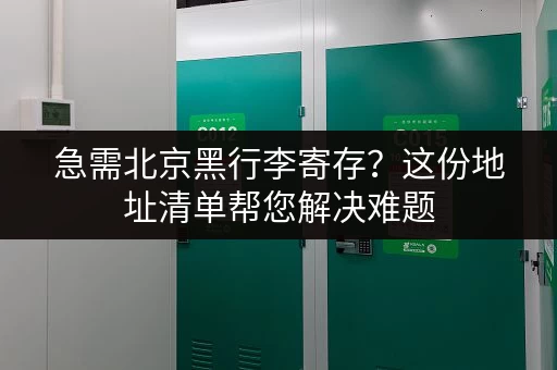 急需北京黑行李寄存?这份地址清单帮您解决难题 急需北京黑行李寄存?这份地址清单帮您解决难题