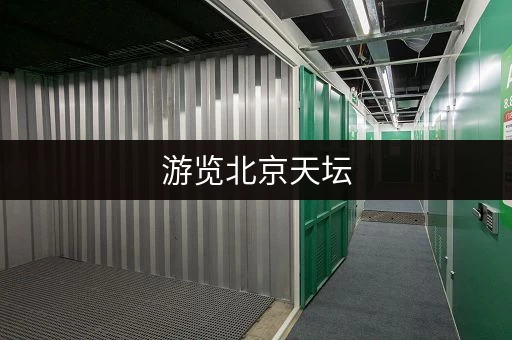 游览北京天坛,行李寄存不再是难题!便捷寄存点推荐 游览北京天坛,行李寄存不再是难题!便捷寄存点推荐