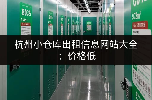 杭州小仓库出租信息网站大全:价格低,面积可选! 杭州小仓库出租信息网站大全:价格低,面积可选!
