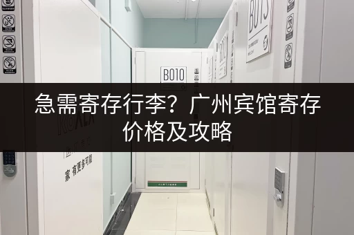 急需寄存行李？广州宾馆寄存价格及攻略
