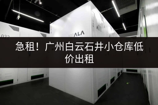 急租！广州白云石井小仓库低价出租，多种选择