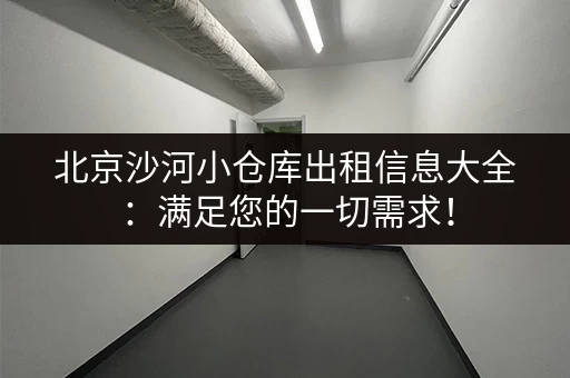 北京沙河小仓库出租信息大全:满足您的一切需求! 北京沙河小仓库出租信息大全:满足您的一切需求!