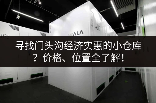 寻找门头沟经济实惠的小仓库?价格、位置全了解! 寻找门头沟经济实惠的小仓库?价格、位置全了解!