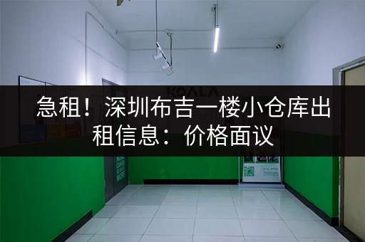 急租！深圳布吉一楼小仓库出租信息：价格面议，随时看房