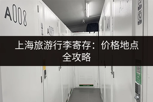 上海旅游行李寄存：价格地点全攻略