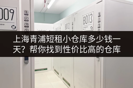 上海青浦短租小仓库多少钱一天？帮你找到性价比高的仓库！