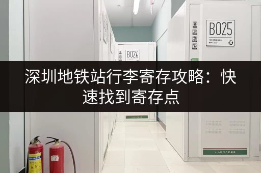 深圳地铁站行李寄存攻略：快速找到寄存点