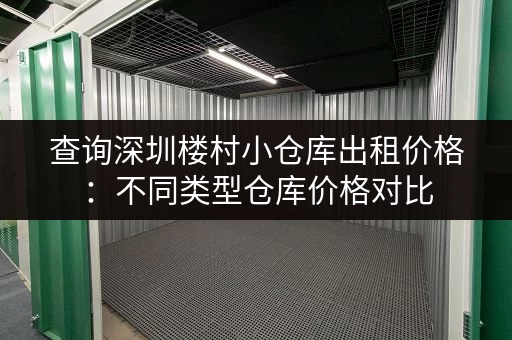 查询深圳楼村小仓库出租价格：不同类型仓库价格对比