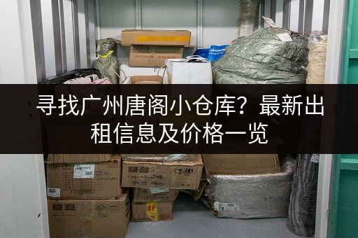 寻找广州唐阁小仓库？最新出租信息及价格一览