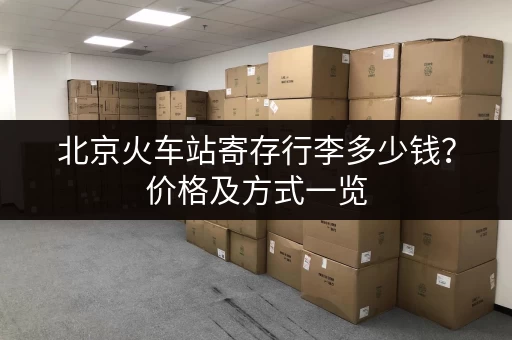 北京火车站寄存行李多少钱？价格及方式一览