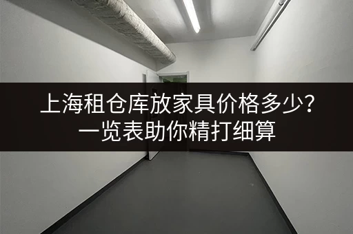上海租仓库放家具价格多少？一览表助你精打细算