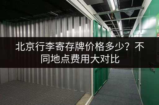北京行李寄存牌价格多少?不同地点费用大对比 北京行李寄存牌价格多少?不同地点费用大对比