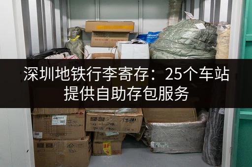 深圳地铁行李寄存:25个车站提供自助存包服务 深圳地铁行李寄存:25个车站提供自助存包服务