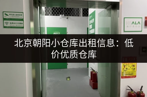 北京朝阳小仓库出租信息：低价优质仓库，灵活租期，满足您的存储需求