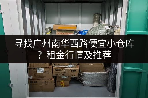 寻找广州南华西路便宜小仓库？租金行情及推荐