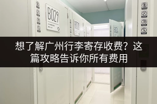 想了解广州行李寄存收费？这篇攻略告诉你所有费用